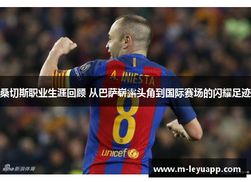 桑切斯职业生涯回顾 从巴萨崭露头角到国际赛场的闪耀足迹