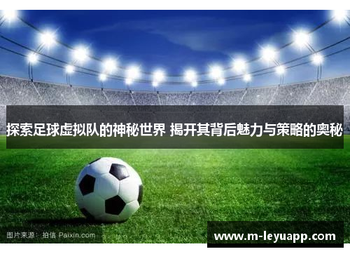 探索足球虚拟队的神秘世界 揭开其背后魅力与策略的奥秘